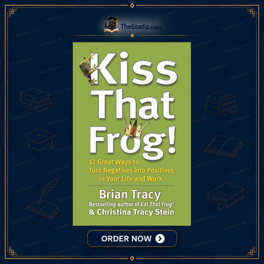 Kiss That Frog!: 12 Great Ways to Turn Negatives into Positives in Your Life and Work by Brian Tracy