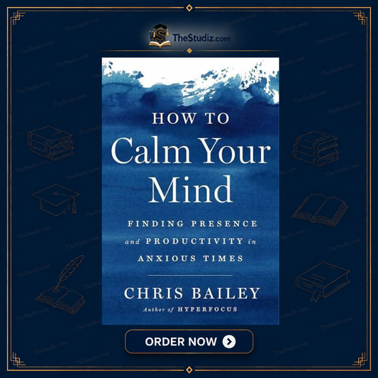 How to Calm Your Mind: Finding Presence and Productivity in Anxious Times by Chris Bailey