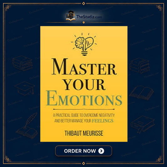 Master Your Emotions: A Practical Guide to Overcome Negativity and Better Manage Your Feelings by Thibaut Meurisse