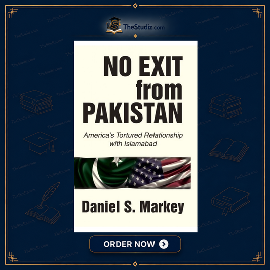 No Exit from Pakistan: America's Tortured Relationship with Islamabad by Daniel S. Markey