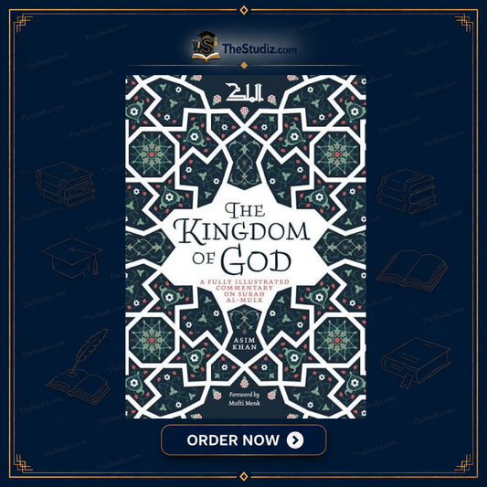 The Kingdom of God: A Fully Illustrated Commentary on Surah Al Mulk by Asim Khan